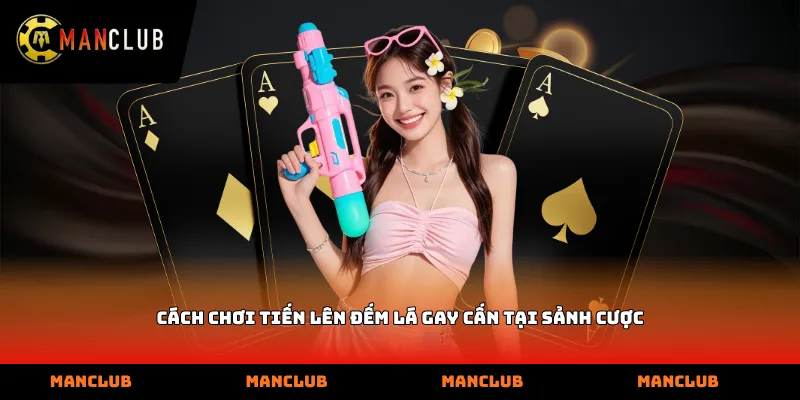 Cách chơi Tiến lên đếm lá gay cấn tại sảnh cược