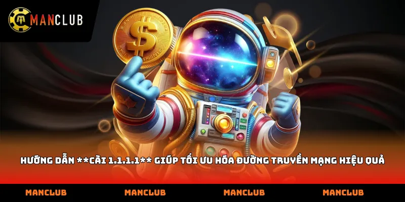 Hướng dẫn cài 1.1.1.1 giúp tối ưu hóa đường truyền mạng hiệu quả