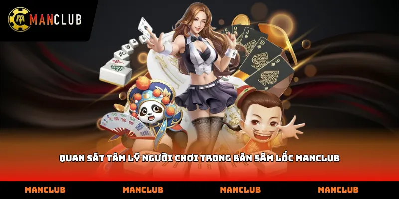 Quan sát tâm lý người chơi trong bàn sâm lốc manclub