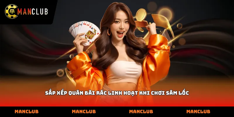 Sắp xếp quân bài rác linh hoạt khi chơi sâm lốc