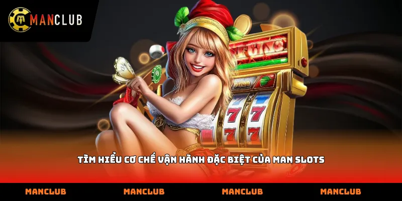 Tìm hiểu cơ chế vận hành đặc biệt của Man Slots
