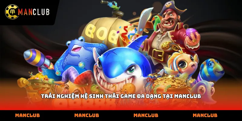 Trải nghiệm hệ sinh thái game đa dạng tại ManClub