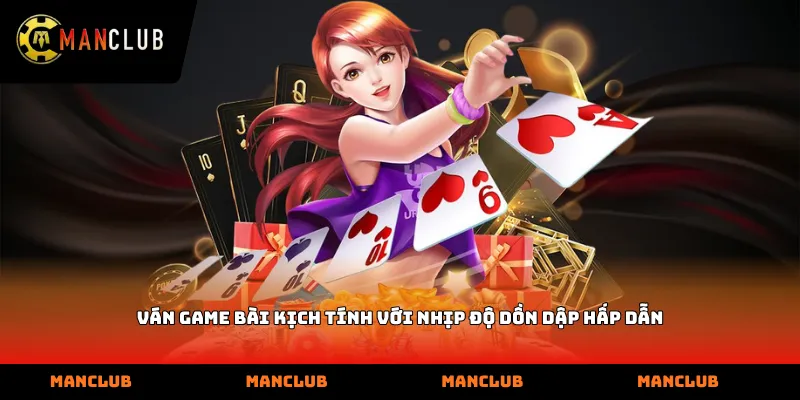 Ván Game bài kịch tính với nhịp độ dồn dập hấp dẫn